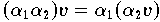 $(\alpha_{1} \alpha_{2}) v = \alpha_{1} (\alpha_{2} v)$