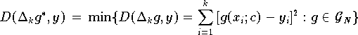 \[
   D (\Delta_k g^{*}, y) \,=\, \min \{ D (\Delta_k g, y) =             
      \sum \limits_{i=1}^{k} \, [g(x_i;c) - y_i]^2: g \in {\cal G}_N \}
\]