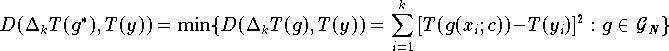 \[
   D (\Delta_k T (g^{*}), T (y)) = \min \{ D (\Delta_k T (g), T (y)) =       
      \sum \limits_{i=1}^{k} \, [T(g(x_i;c)) - T(y_i)]^2: g \in {\cal G}_N \}
\]