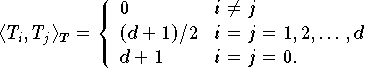 \langle T_{i},T_{j}\rangle _{T} =
         \left\{\begin{array}{ll}
         0 & i \not= j \\
         (d + 1)/2 & i = j = 1, 2, \dots, d \\
         d + 1 & i = j = 0.
