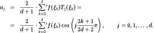 a_j & = & \frac{2}{d+1} \cdot {\sum \limits_{k=0}^d}\mbox{}' f(\xi_k)
           T_j(\xi_k) = \nonumber \\
         & = & \frac{2}{d+1} \cdot {\sum \limits_{k=0}^d}\mbox{}' f(\xi_k)
           \cos \left(j \frac{2k + 1}{2d + 2} \pi \right), \qquad
         j = 0, 1, \dots, d.\label{eqn:tentwkoeff}
