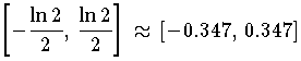 \left[-\frac{\ln 2}{2},\,\frac{\ln 2}{2}\right]\,\approx\,\left[-0.347,\, 0.347\right]