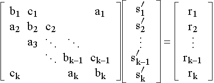 $\left[ \matrix b_1 & c_1 &  &  & a_1 \\ a_2 & b_2 & c_2 &  &  \\  & a_3 & \ddots  & \ddots  &  \\  &  & \ddots  & b_{k-1} & c_{k-1} \\ c_k &  &  & a_k & b_k\endmatrix \right] \left[ \matrix s_1^{\prime } \\ s_2^{\prime } \\ \vdots \\ s_{k-1}^{\prime } \\ s_k^{\prime }\endmatrix \right] =\left[ \matrix r_1 \\ r_2 \\ \vdots  \\ r_{k-1} \\ r_k\endmatrix \right] $