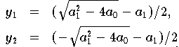 \begin{eqnarray*}   
y_1   & =  & ( \sqrt{a_{1}^{2} - 4a_{0}} - a_{1})/2,  \\
y_2   & =  & (-\sqrt{a_{1}^{2} - 4a_{0}} - a_{1})/2.
\end{eqnarray*}
