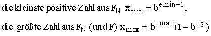 \[die kleinste positive Zahl aus F_N x_(min)= b^(emin-1), die gr��te Zahl aus F_N (und F) x_(max) = b^(emax)(1-b^-p)\]
