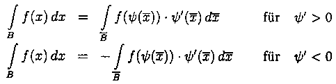 \begin{array}{lcll}
   \displaystyle \int \limits_{B}{f(x )\,dx } & = &
      \displaystyle \int \limits_{\overline{B}} {f(\psi(\overline{x } )) \cdot
      \psi'(\overline{x } ) \,d\overline{x } }
      ~~~~~~~&\mbox{fur}\quad\psi'>0,\\[3ex]
   \displaystyle \int \limits_{B}{f(x )\,dx } & = &
      \displaystyle - \int \limits_{\overline{B}} {f(\psi(\overline{x } )) \cdot
      \psi'(\overline{x } ) \,d\overline{x } }& \mbox{fur}\quad\psi'<0.
\end{array}