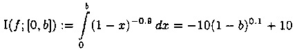 \mbox{I}(f;[0,b])  :=    \int \limits_{0}^{b} (1-x)^{-0.9} \,dx =
              -10 (1-b)^{0.1} + 10

