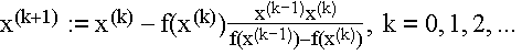 $x^{(k+1)}:=x^{(k)}-f(x^{(k)})\frac{x^{(k-1)}x^{(k)}}{f(x^{(k-1)})-f(x^{(k)})},$$k=0,1,2,...$