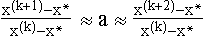 $\frac{x^{(k+1)}-x^{*}}{x^{(k)}-x^{*}}$ $\approx $ a $\approx $$\frac{x^{(k+2)}-x^{*}}{x^{(k)}-x^{*}}$